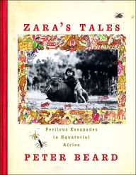 Zara's Tales: Perilous Escapades in Equatorial Africa Peter Beard Author