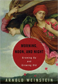Morning, Noon, and Night: Finding the Meaning of Life's Stages Through Books Arnold Weinstein Author