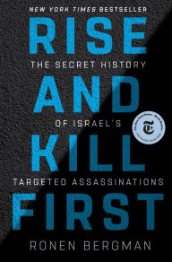 Rise and Kill First: The Secret History of Israel's Targeted Assassinations Ronen Bergman Author
