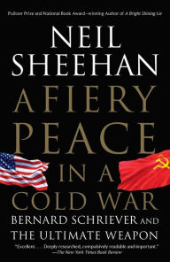 A Fiery Peace in a Cold War: Bernard Schriever and the Ultimate Weapon Neil Sheehan Author