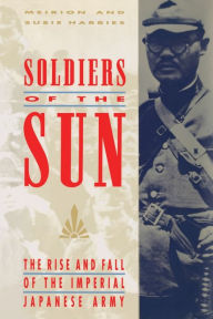Soldiers of the Sun: The Rise and Fall of the Imperial Japanese Army Meirion Harries Author