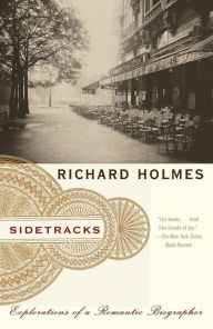 Sidetracks: Explorations of a Romantic Biographer Richard Holmes Author