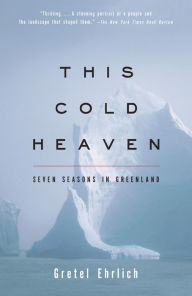 This Cold Heaven: Seven Seasons in Greenland Gretel Ehrlich Author