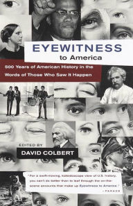 Eyewitness to America: 500 Years of American History in the Words of Those Who Saw It Happen David Colbert Editor