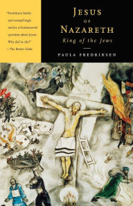 Jesus of Nazareth, King of the Jews: A Jewish Life and the Emergence of Christianity Paula Fredriksen Author