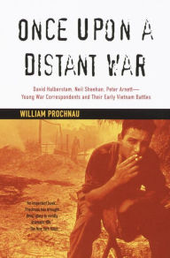 Once upon a Distant War: David Halberstam, Neil Sheehan, Peter Arnett--Young War Correspondents and Their Early Vietnam Battles William Prochnau Autho