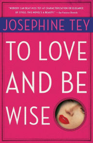 To Love and Be Wise (Inspector Alan Grant Series #4) Josephine Tey Author