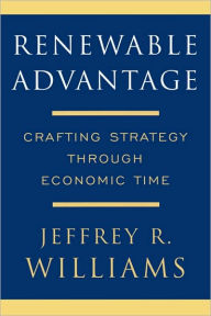 Renewable Advantage: Crafting Strategy Through Economic Time Jeffrey Williams Author