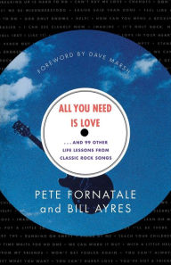 All You Need is Love: And 99 Other Life Lessons From Classic Rock Songs Bill Ayres Author