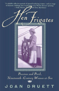 Hen Frigates: Passion and Peril, Nineteenth-Century Women at Sea Joan Druett Author
