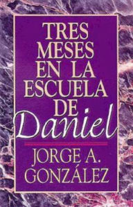 Tres Meses en la Escuela de Daniel: Estudios Sobre el Libro de Daniel = Three Months in the School of Daniel Jorge A. Gonzalez Author