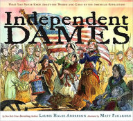 Independent Dames: What You Never Knew About the Women and Girls of the American Revolution Laurie Halse Anderson Author