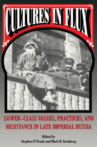 Cultures in Flux: Lower-Class Values, Practices, and Resistance in Late Imperial Russia Stephen P. Frank Editor