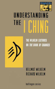 Understanding the I Ching: The Wilhelm Lectures on the Book of Changes Hellmut Wilhelm Author