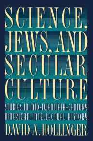 Science, Jews, and Secular Culture: Studies in Mid-Twentieth-Century American Intellectual History David A. Hollinger Author
