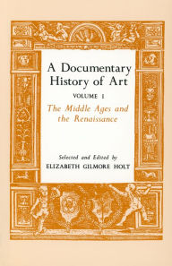 A Documentary History of Art, Volume 1: The Middle Ages and the Renaissance - Elizabeth Gilmore Holt