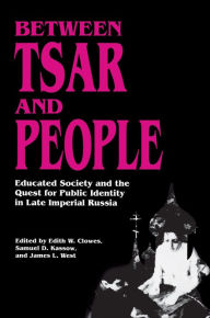 Between Tsar and People: Educated Society and the Quest for Public Identity in Late Imperial Russia Edith W. Clowes Editor