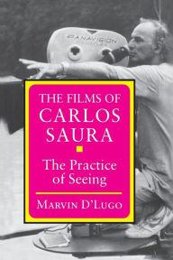 The Films of Carlos Saura: The Practice of Seeing Marvin D'Lugo Author
