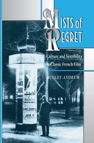 Mists of Regret: Culture and Sensibility in Classic French Film Dudley Andrew Author