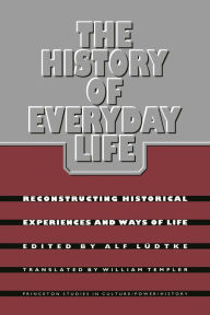 The History of Everyday Life: Reconstructing Historical Experiences and Ways of Life Alf Ludtke Editor