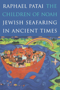 The Children of Noah: Jewish Seafaring in Ancient Times Raphael Patai Author