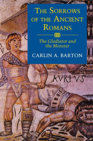 The Sorrows of the Ancient Romans: The Gladiator and the Monster Carlin A. Barton Author
