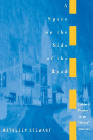 A Space on the Side of the Road: Cultural Poetics in an Other America Kathleen Stewart Author