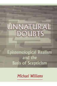Unnatural Doubts: Epistemological Realism and the Basis of Skepticism Michael Williams Author