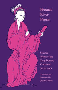 Brocade River Poems: Selected Works of the Tang Dynasty Courtesan - Xue Tao