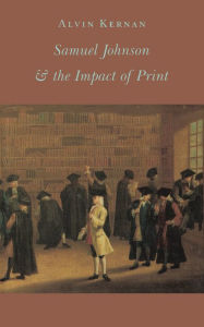 Samuel Johnson and the Impact of Print: (Originally published as Printing Technology, Letters, and Samuel Johnson) Alvin B. Kernan Author