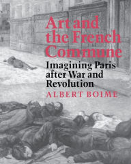 Art and the French Commune: Imagining Paris after War and Revolution Albert Boime Author