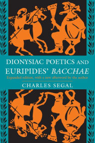 Dionysiac Poetics and Euripides' Bacchae: Expanded Edition Charles Segal Author