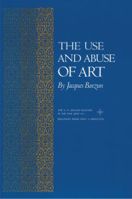 The Use and Abuse of Art Jacques Barzun Author