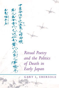 Ritual Poetry and the Politics of Death in Early Japan Gary L. Ebersole Author