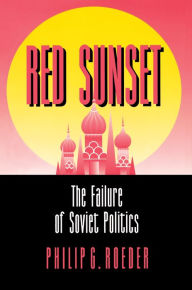 Red Sunset: The Failure of Soviet Politics Philip G. Roeder Author