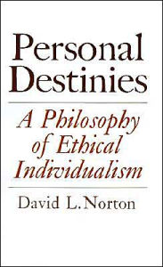 Personal Destinies: A Philosophy of Ethical Individualism David L. Norton Author