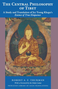 The Central Philosophy of Tibet: A Study and Translation of Jey Tsong Khapa's Essence of True Eloquence Robert A.F. Thurman Author