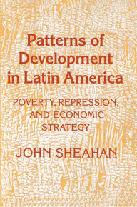 Patterns of Development in Latin America: Poverty, Repression, and Economic Strategy John Sheahan Author