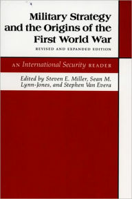 Military Strategy and the Origins of the First World War: An International Security Reader - Revised and Expanded Edition Steven E. Miller Editor