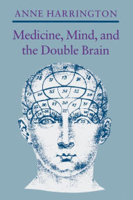 Medicine, Mind, and the Double Brain: A Study in Nineteenth-Century Thought Anne Harrington Author
