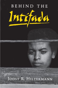 Behind the Intifada: Labor and Women's Movements in the Occupied Territories Joost R. Hiltermann Author