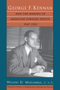 George F. Kennan and the Making of American Foreign Policy, 1947-1950 Wilson D. Miscamble, C.S.C. Author