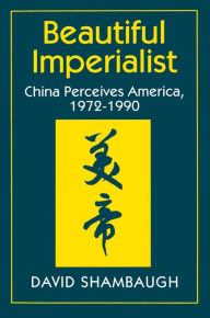 Beautiful Imperialist: China Perceives America, 1972-1990 David Shambaugh Author
