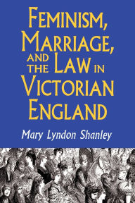 Feminism, Marriage, and the Law in Victorian England, 1850-1895 Mary Lyndon Shanley Author