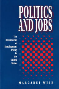 Politics and Jobs: The Boundaries of Employment Policy in the United States Margaret Weir Author