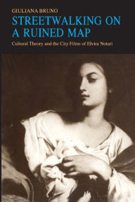 Streetwalking on a Ruined Map: Cultural Theory and the City Films of Elvira Notari Giuliana Bruno Author