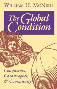 The Global Condition: Conquerors, Catastrophes, and Community William Hardy McNeill Author