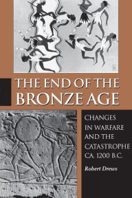 The End of the Bronze Age: Changes in Warfare and the Catastrophe ca. 1200 B.C. - Third Edition Robert Drews Author