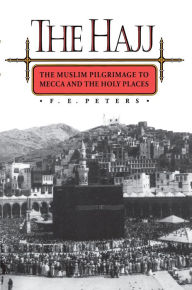 The Hajj: The Muslim Pilgrimage to Mecca and the Holy Places F. E. Peters Author