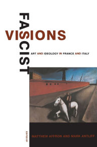 Fascist Visions: Art and Ideology in France and Italy Matthew Affron Editor